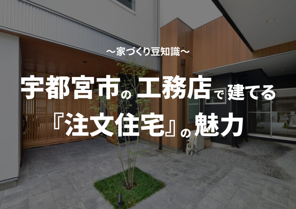栃木県宇都宮市の工務店で建てる注文住宅の魅力