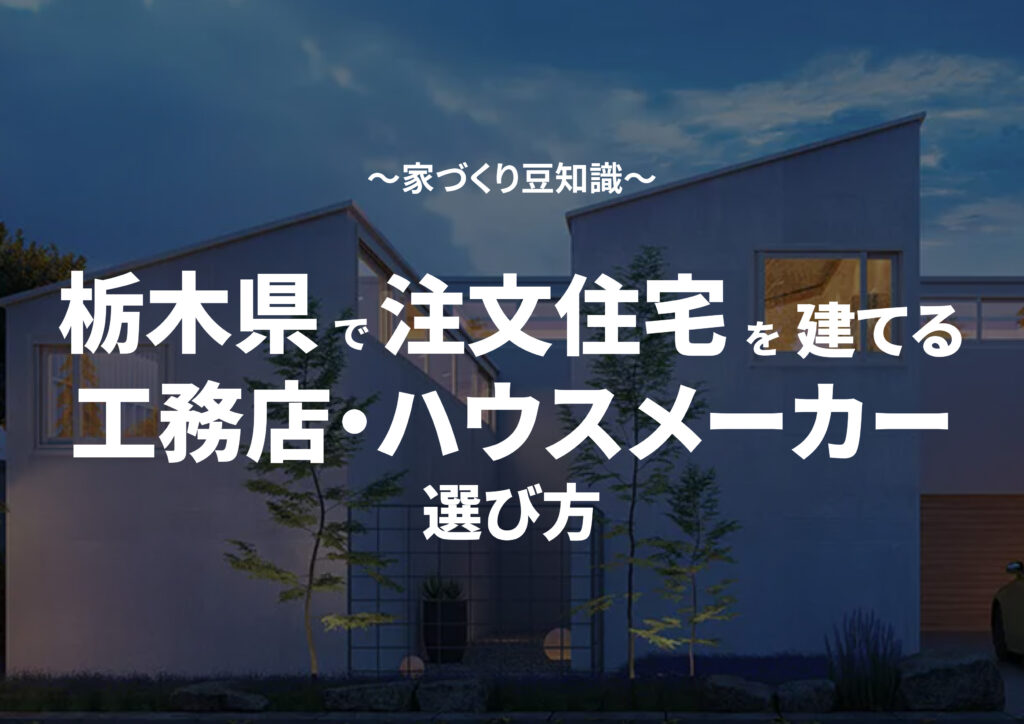 【栃木県版】注文住宅を栃木で建てる｜プロが教える工務店、ハウスメーカーの選び方